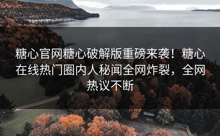 糖心官网糖心破解版重磅来袭！糖心在线热门圈内人秘闻全网炸裂，全网热议不断