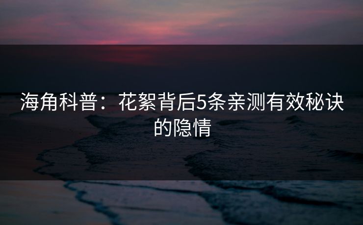 海角科普：花絮背后5条亲测有效秘诀的隐情