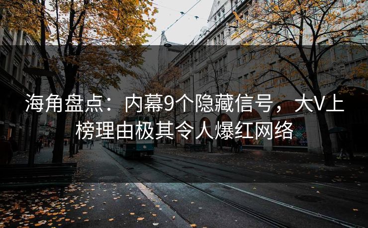 海角盘点：内幕9个隐藏信号，大V上榜理由极其令人爆红网络