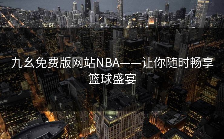 九幺免费版网站NBA——让你随时畅享篮球盛宴