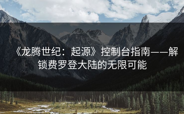 《龙腾世纪：起源》控制台指南——解锁费罗登大陆的无限可能