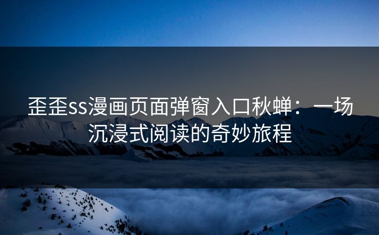 歪歪ss漫画页面弹窗入口秋蝉：一场沉浸式阅读的奇妙旅程