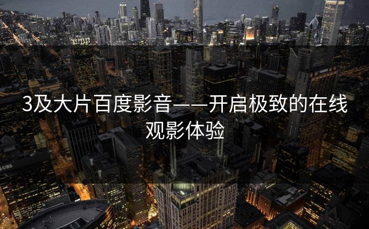 3及大片百度影音——开启极致的在线观影体验