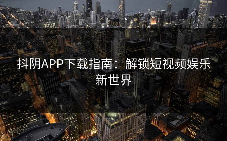 抖阴APP下载指南：解锁短视频娱乐新世界