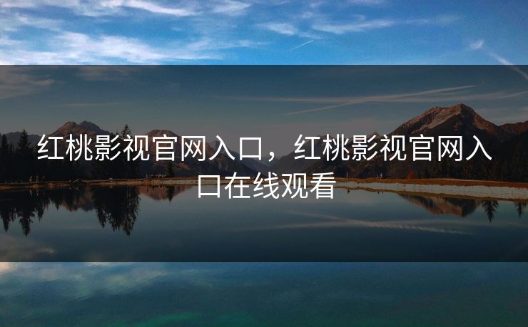 红桃影视官网入口，红桃影视官网入口在线观看