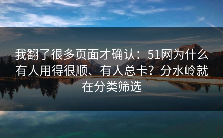 我翻了很多页面才确认：51网为什么有人用得很顺、有人总卡？分水岭就在分类筛选